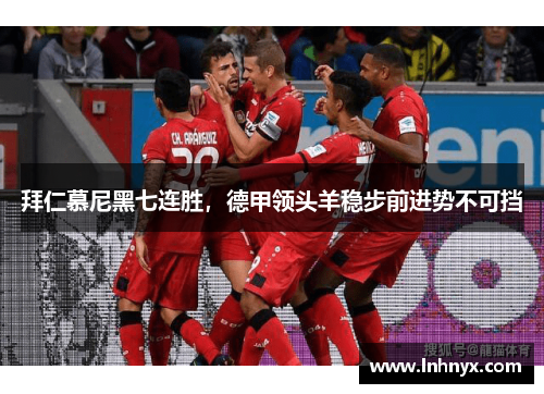 拜仁慕尼黑七连胜，德甲领头羊稳步前进势不可挡