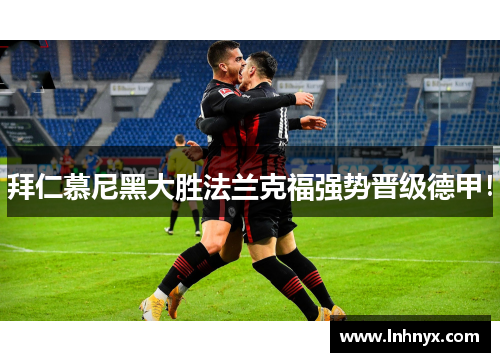 拜仁慕尼黑大胜法兰克福强势晋级德甲！
