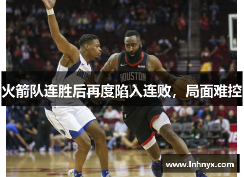 火箭队连胜后再度陷入连败，局面难控