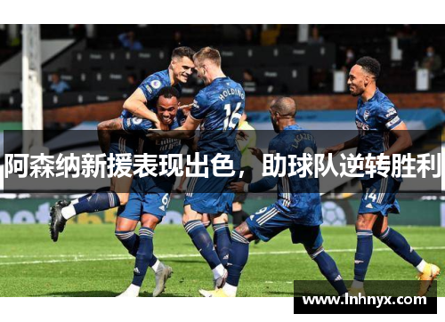 阿森纳新援表现出色，助球队逆转胜利
