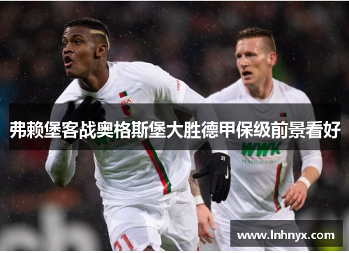 弗赖堡客战奥格斯堡大胜德甲保级前景看好