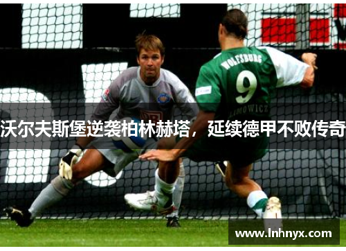 沃尔夫斯堡逆袭柏林赫塔，延续德甲不败传奇