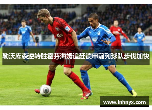 勒沃库森逆转胜霍芬海姆追赶德甲前列球队步伐加快