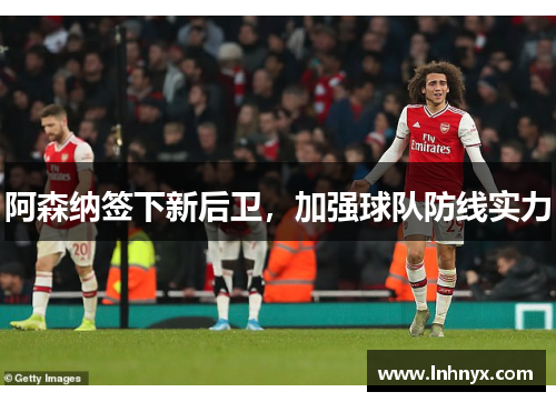 阿森纳签下新后卫，加强球队防线实力