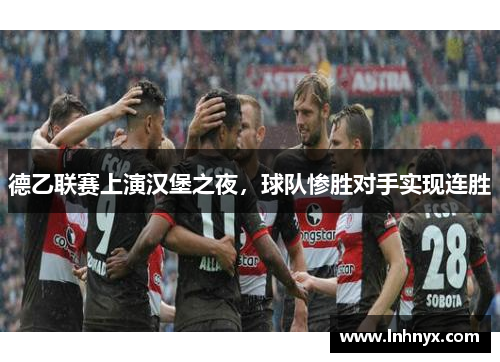 德乙联赛上演汉堡之夜，球队惨胜对手实现连胜