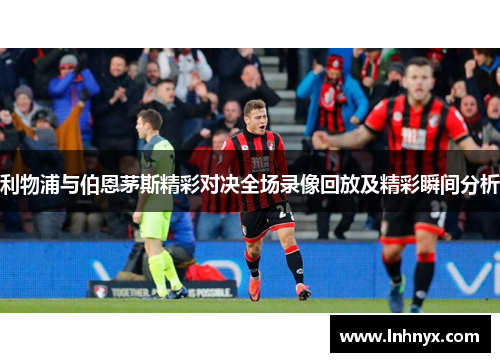 利物浦与伯恩茅斯精彩对决全场录像回放及精彩瞬间分析