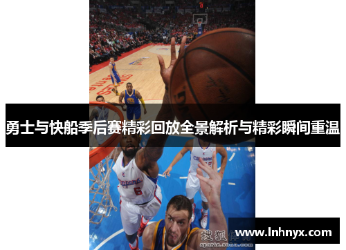 勇士与快船季后赛精彩回放全景解析与精彩瞬间重温