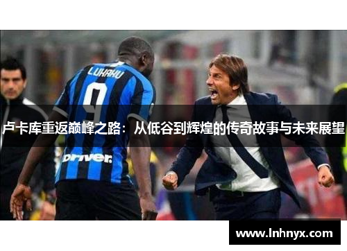 卢卡库重返巅峰之路：从低谷到辉煌的传奇故事与未来展望