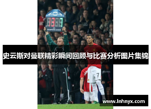 史云斯对曼联精彩瞬间回顾与比赛分析图片集锦