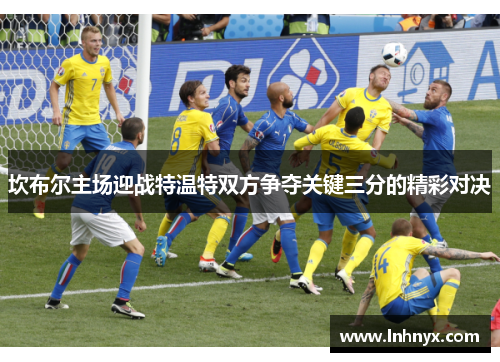 坎布尔主场迎战特温特双方争夺关键三分的精彩对决