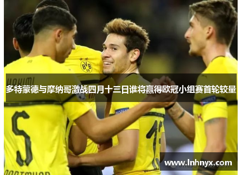 多特蒙德与摩纳哥激战四月十三日谁将赢得欧冠小组赛首轮较量