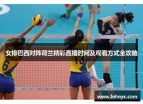 女排巴西对阵荷兰精彩直播时间及观看方式全攻略
