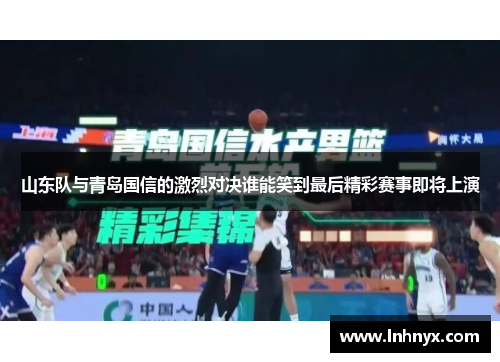 山东队与青岛国信的激烈对决谁能笑到最后精彩赛事即将上演
