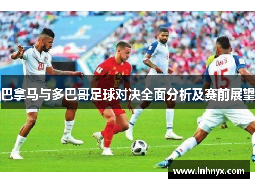 巴拿马与多巴哥足球对决全面分析及赛前展望