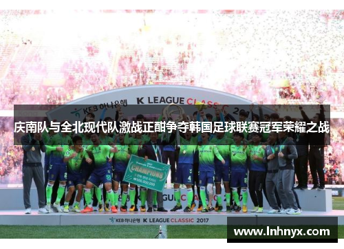 庆南队与全北现代队激战正酣争夺韩国足球联赛冠军荣耀之战