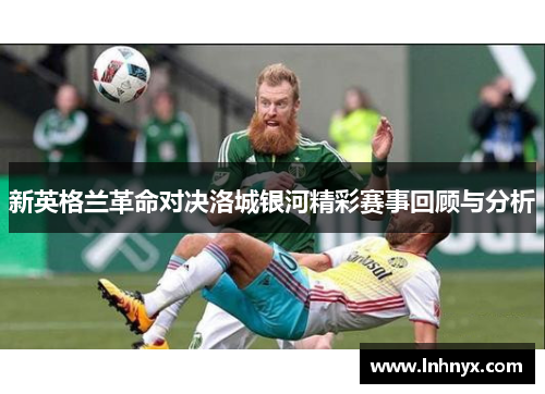 新英格兰革命对决洛城银河精彩赛事回顾与分析
