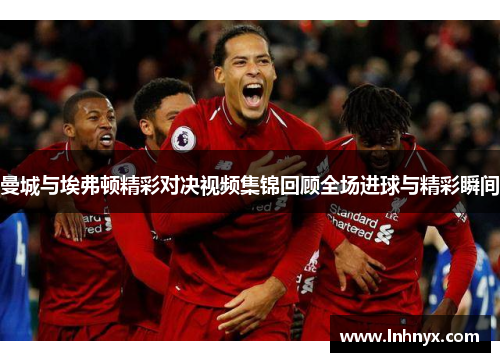 曼城与埃弗顿精彩对决视频集锦回顾全场进球与精彩瞬间