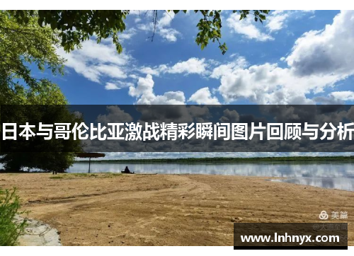 日本与哥伦比亚激战精彩瞬间图片回顾与分析