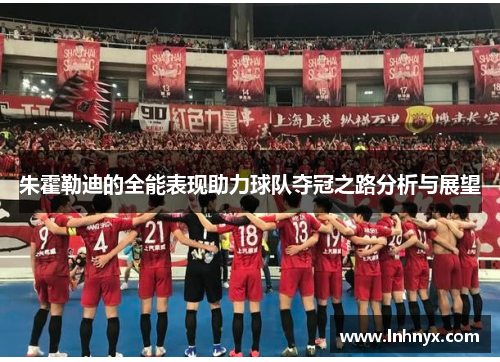 朱霍勒迪的全能表现助力球队夺冠之路分析与展望