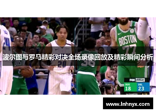 波尔图与罗马精彩对决全场录像回放及精彩瞬间分析