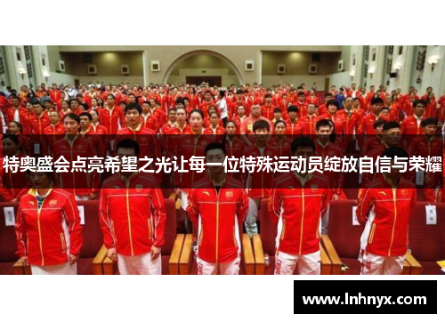 特奥盛会点亮希望之光让每一位特殊运动员绽放自信与荣耀