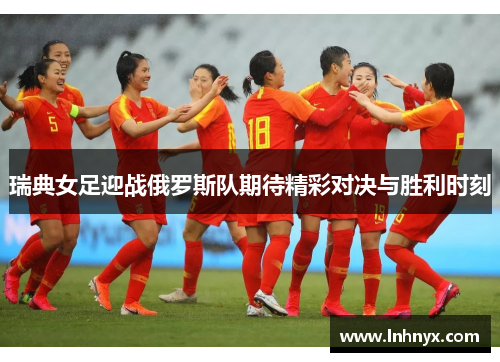 瑞典女足迎战俄罗斯队期待精彩对决与胜利时刻