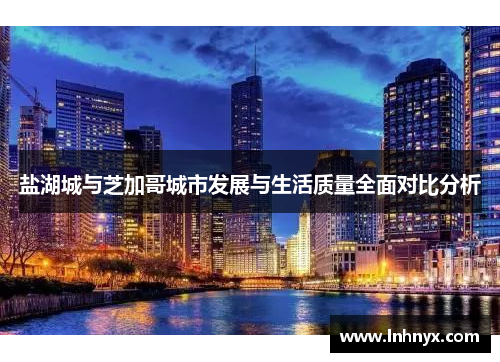 盐湖城与芝加哥城市发展与生活质量全面对比分析