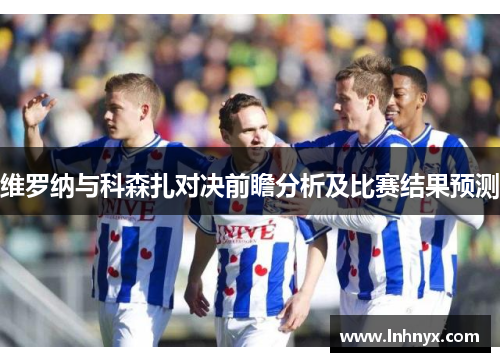 维罗纳与科森扎对决前瞻分析及比赛结果预测