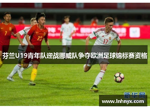 芬兰U19青年队迎战挪威队争夺欧洲足球锦标赛资格