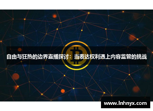 自由与狂热的边界直播探讨：当表达权利遇上内容监管的挑战