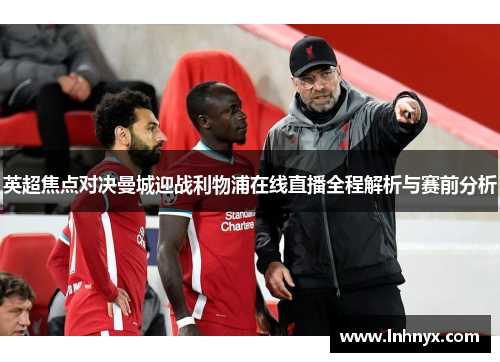 英超焦点对决曼城迎战利物浦在线直播全程解析与赛前分析