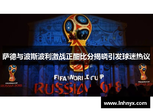 萨德与波斯波利激战正酣比分揭晓引发球迷热议