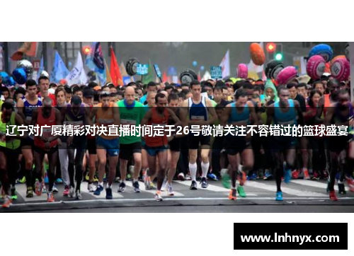 辽宁对广厦精彩对决直播时间定于26号敬请关注不容错过的篮球盛宴