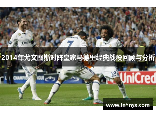 2014年尤文图斯对阵皇家马德里经典战役回顾与分析
