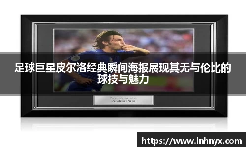 足球巨星皮尔洛经典瞬间海报展现其无与伦比的球技与魅力