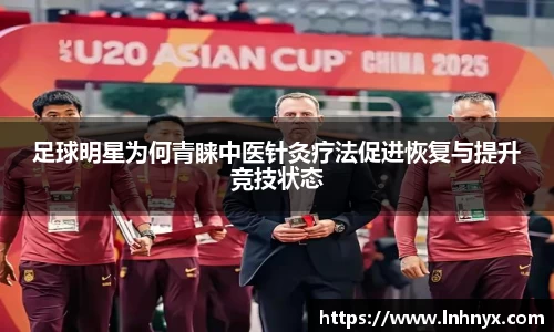 足球明星为何青睐中医针灸疗法促进恢复与提升竞技状态