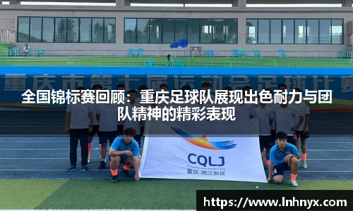 全国锦标赛回顾：重庆足球队展现出色耐力与团队精神的精彩表现